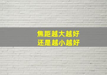 焦距越大越好 还是越小越好